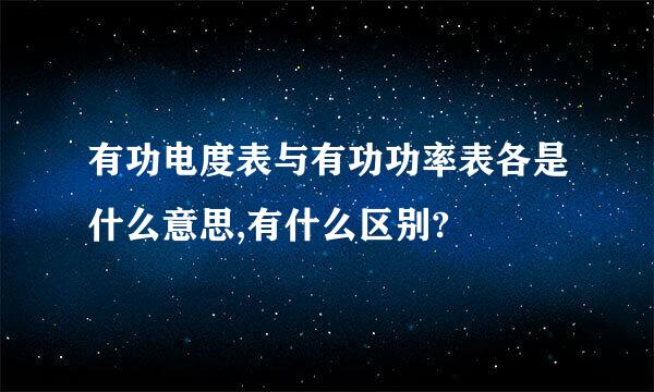 有功电度表与有功功率表各是什么意思,有什么区别?