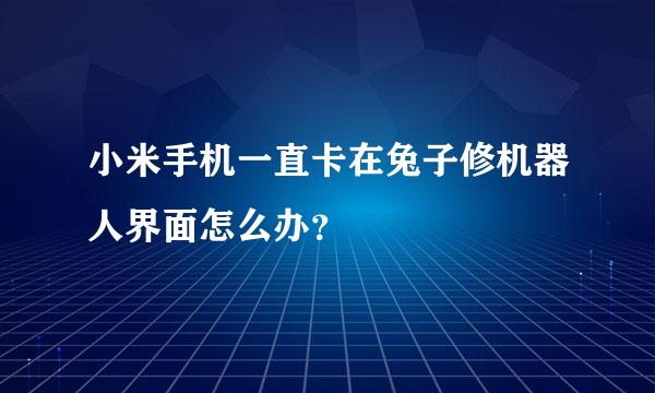 小米手机一直卡在兔子修机器人界面怎么办？