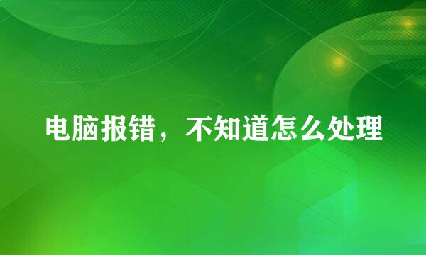 电脑报错，不知道怎么处理