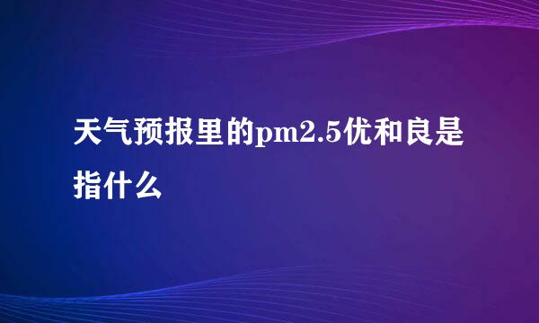 天气预报里的pm2.5优和良是指什么