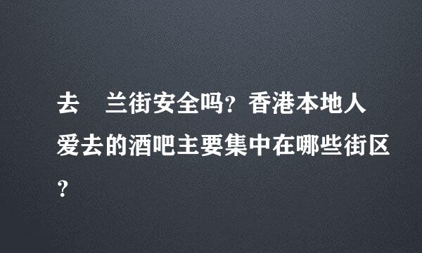 去砵兰街安全吗？香港本地人爱去的酒吧主要集中在哪些街区？