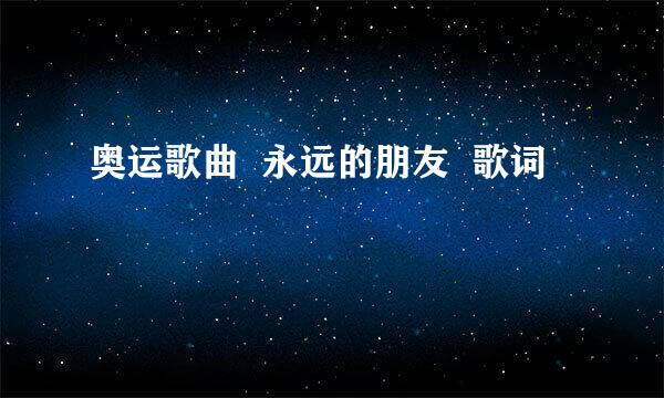 奥运歌曲  永远的朋友  歌词