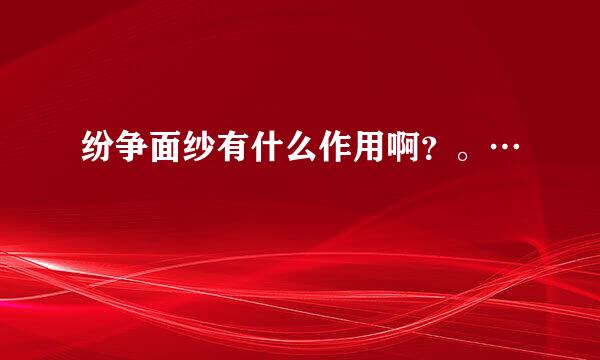 纷争面纱有什么作用啊？。…