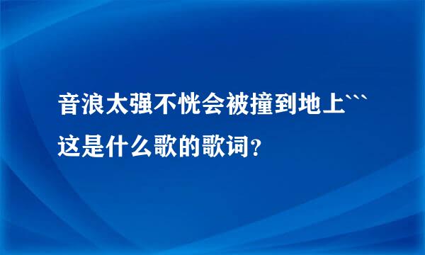 音浪太强不恍会被撞到地上```这是什么歌的歌词？