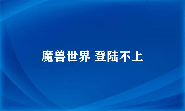 魔兽世界 登陆不上