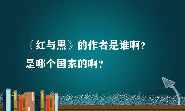 〈红与黑》的作者是谁啊？ 是哪个国家的啊？