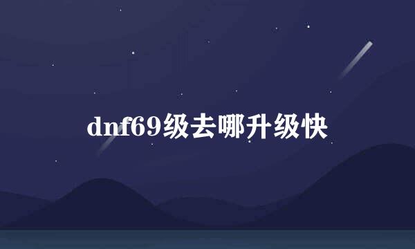 dnf69级去哪升级快