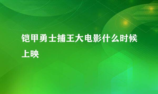 铠甲勇士捕王大电影什么时候上映