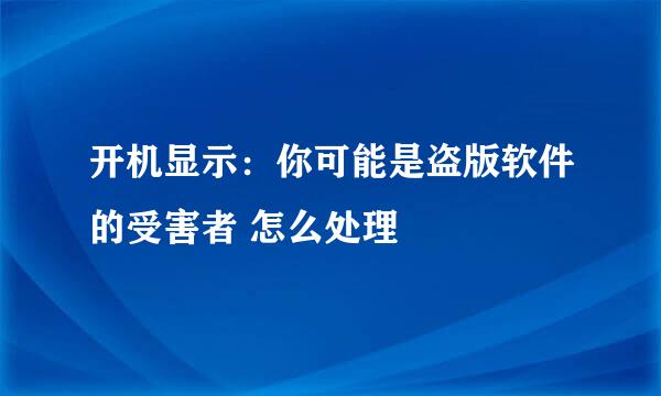 开机显示：你可能是盗版软件的受害者 怎么处理