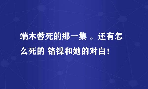 端木蓉死的那一集 。还有怎么死的 铬镍和她的对白！