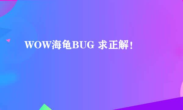 WOW海龟BUG 求正解！