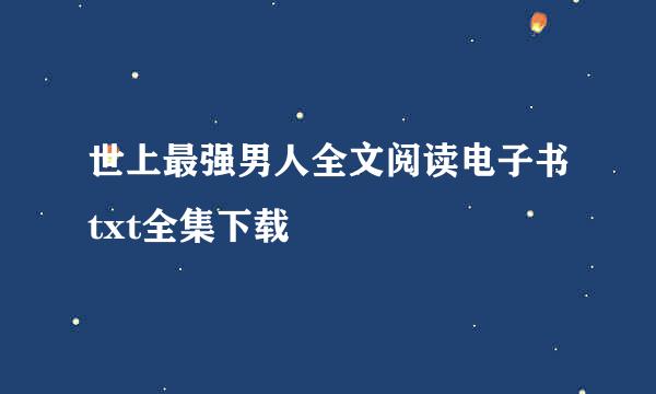 世上最强男人全文阅读电子书txt全集下载