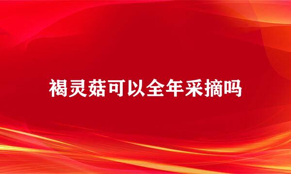 褐灵菇可以全年采摘吗