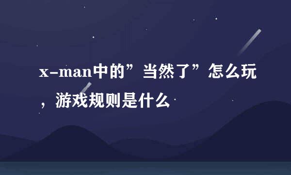 x-man中的”当然了”怎么玩，游戏规则是什么