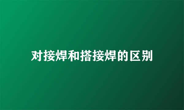 对接焊和搭接焊的区别