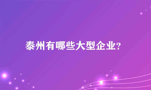 泰州有哪些大型企业？