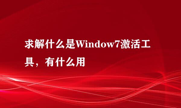 求解什么是Window7激活工具，有什么用