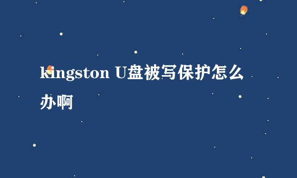 kingston U盘被写保护怎么办啊