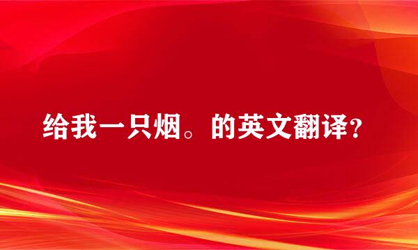 给我一只烟。的英文翻译？