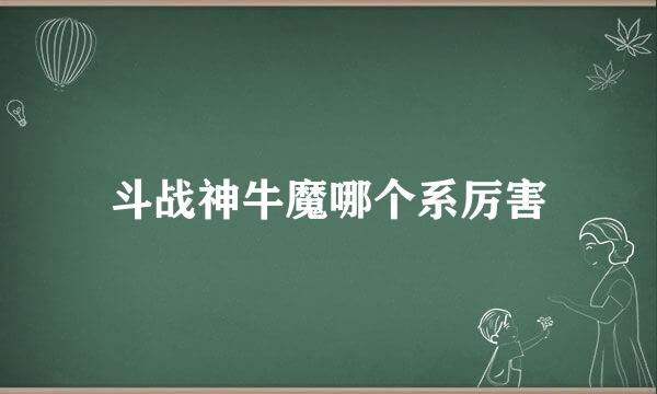 斗战神牛魔哪个系厉害