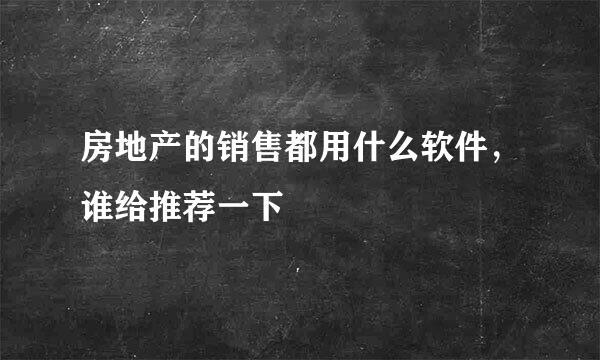 房地产的销售都用什么软件，谁给推荐一下