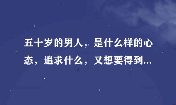 五十岁的男人，是什么样的心态，追求什么，又想要得到什么呢…