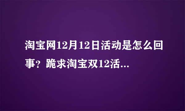 淘宝网12月12日活动是怎么回事？跪求淘宝双12活动规则？