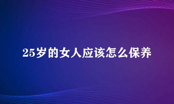 25岁的女人应该怎么保养