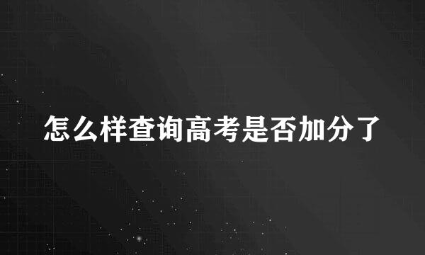 怎么样查询高考是否加分了