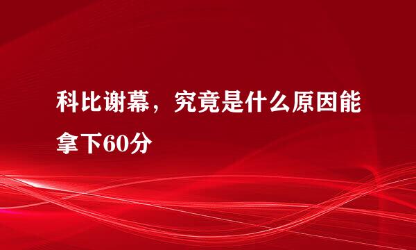 科比谢幕，究竟是什么原因能拿下60分