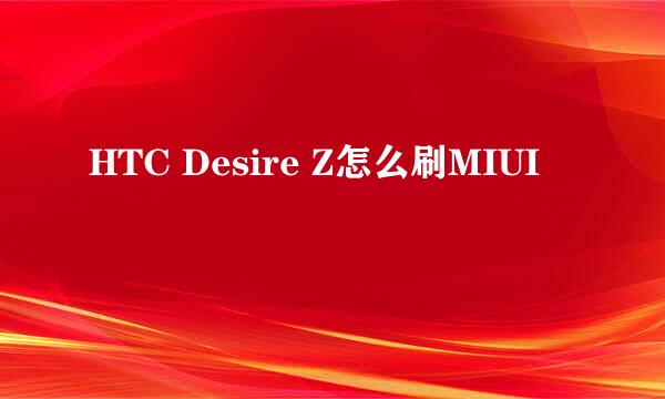 HTC Desire Z怎么刷MIUI