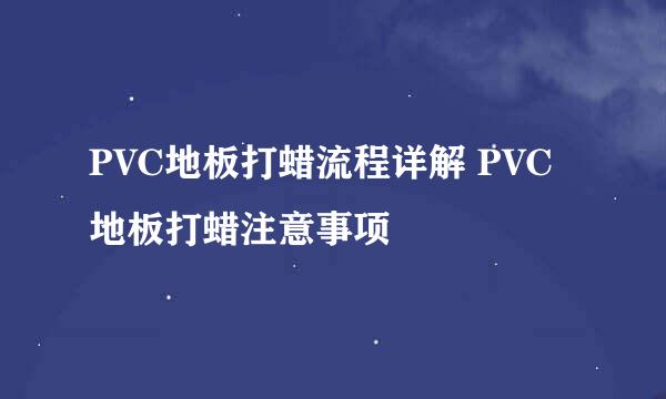 PVC地板打蜡流程详解 PVC 地板打蜡注意事项