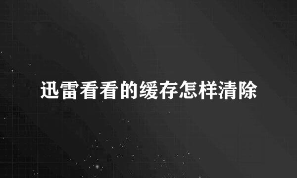 迅雷看看的缓存怎样清除