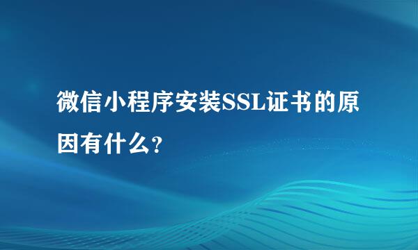 微信小程序安装SSL证书的原因有什么？