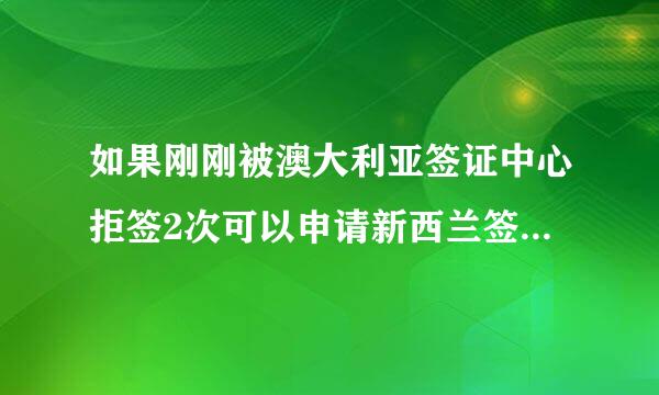 如果刚刚被澳大利亚签证中心拒签2次可以申请新西兰签证吗?有什么影响吗?