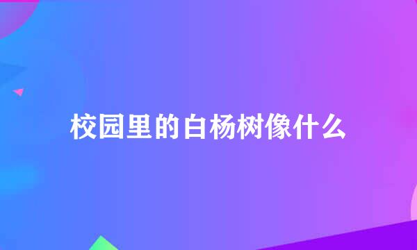 校园里的白杨树像什么