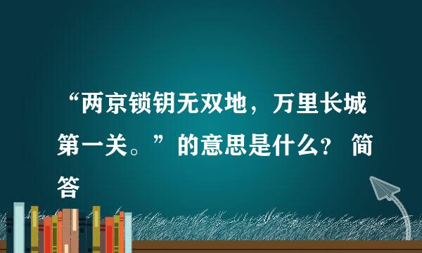 “两京锁钥无双地，万里长城第一关。”的意思是什么？ 简答