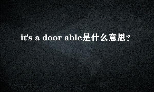 it's a door able是什么意思？