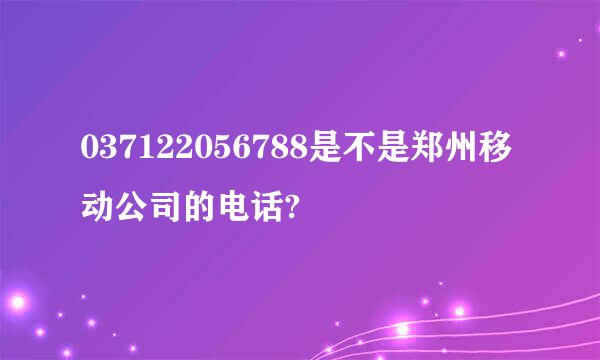 037122056788是不是郑州移动公司的电话?