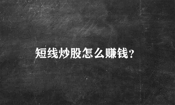 短线炒股怎么赚钱？