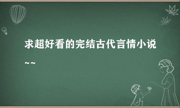 求超好看的完结古代言情小说~~