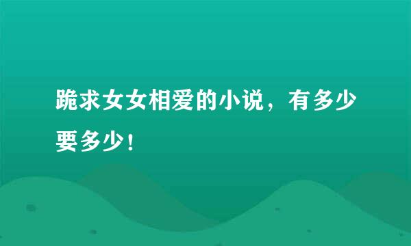 跪求女女相爱的小说，有多少要多少！