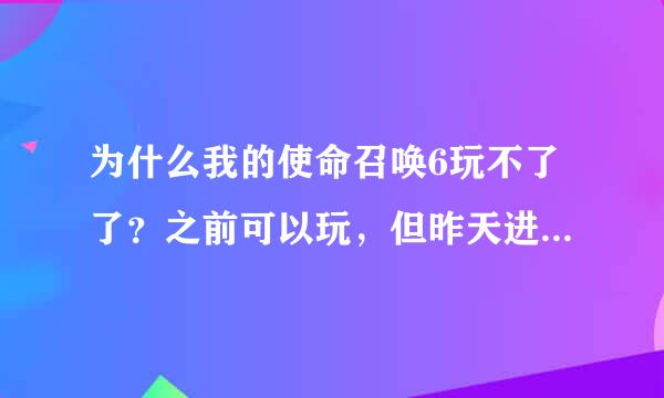 为什么我的使命召唤6玩不了了？之前可以玩，但昨天进入是总提示这个是什么意思？求解！