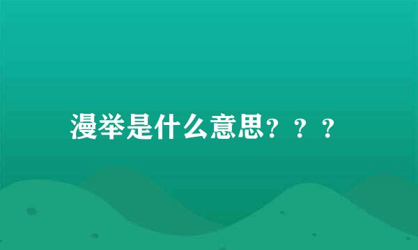 漫举是什么意思？？？