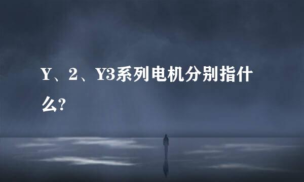 Y、2、Y3系列电机分别指什么?