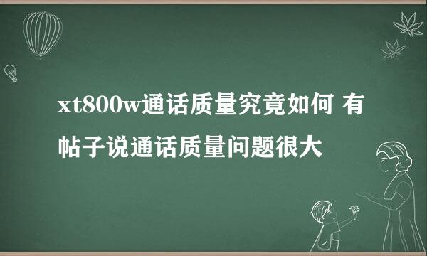 xt800w通话质量究竟如何 有帖子说通话质量问题很大