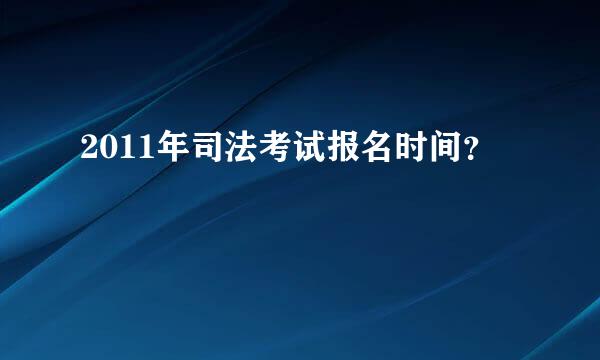 2011年司法考试报名时间？