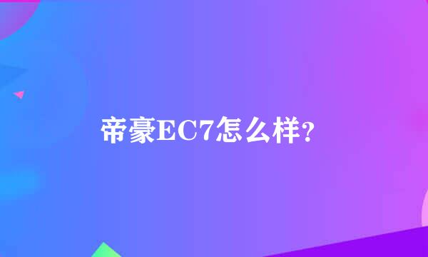 帝豪EC7怎么样？