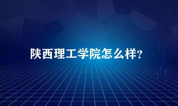 陕西理工学院怎么样？