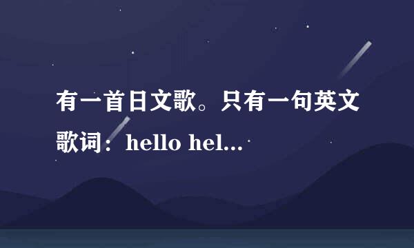 有一首日文歌。只有一句英文歌词：hello hello good bye。